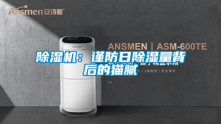 麻豆视频黄网站：谨防日除湿量背后的猫腻