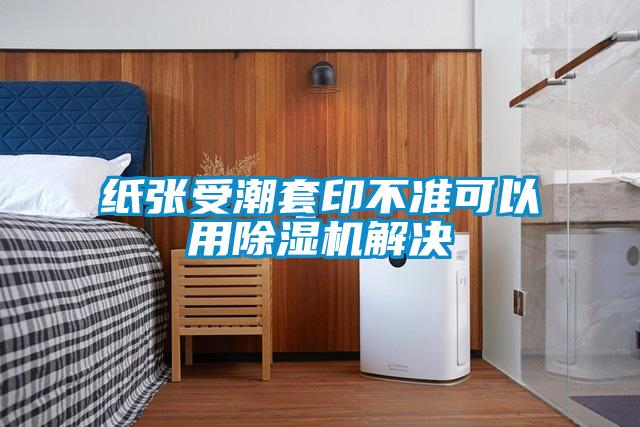 纸张受潮套印不准可以用麻豆视频黄网站解决