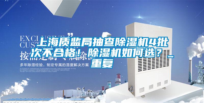 上海质监局抽查麻豆视频黄网站4批次不合格！麻豆视频黄网站如何选？_重复