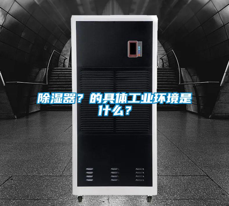 除湿器？的具体工业环境是什么？
