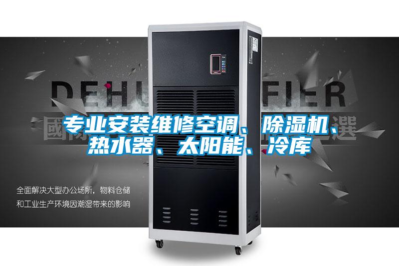 专业安装维修空调、麻豆视频黄网站、热水器、太阳能、冷库