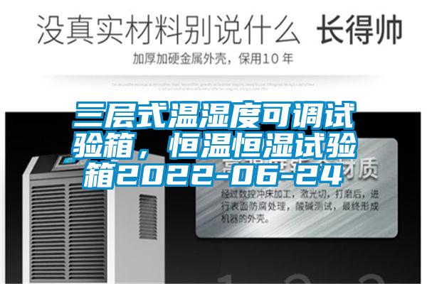 三层式温湿度可调试验箱，恒温恒湿试验箱2022-06-24