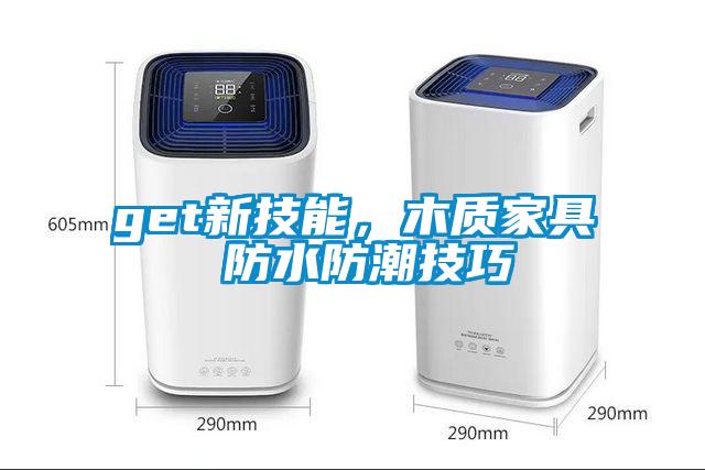 get新技能，木质家具 防水防潮技巧