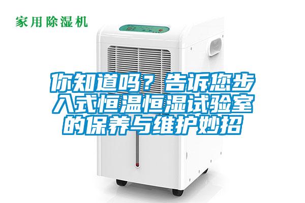 你知道吗？告诉您步入式恒温恒湿试验室的保养与维护妙招