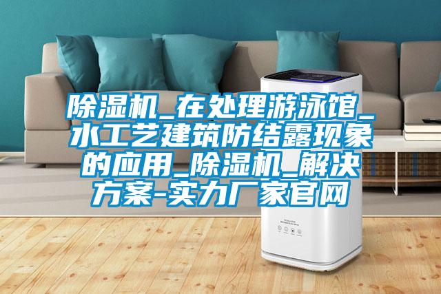 麻豆视频黄网站_在处理游泳馆_水工艺建筑防结露现象的应用_麻豆视频黄网站_国产麻豆剧果冻传媒星空视频-实力厂家官网