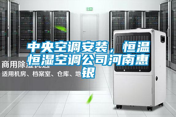 中央空调安装，恒温恒湿空调公司河南惠银