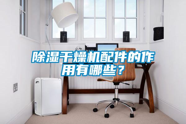 除湿干燥机配件的作用有哪些？