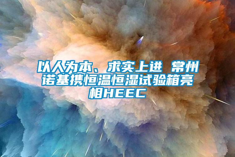 以人为本、求实上进 常州诺基携恒温恒湿试验箱亮相HEEC