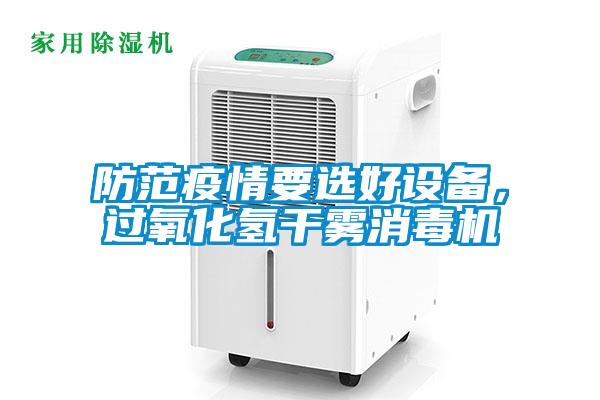 防范疫情要选好设备，过氧化氢干雾消毒机