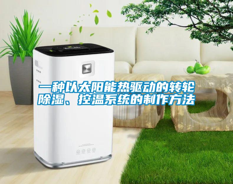 一种以太阳能热驱动的转轮除湿、控温系统的制作方法
