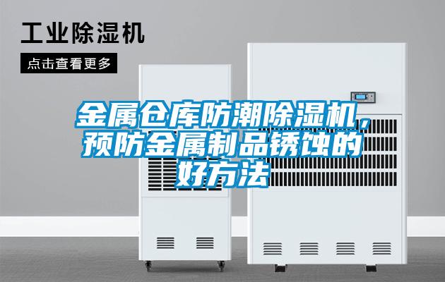 金属仓库防潮麻豆视频黄网站，预防金属制品锈蚀的好方法