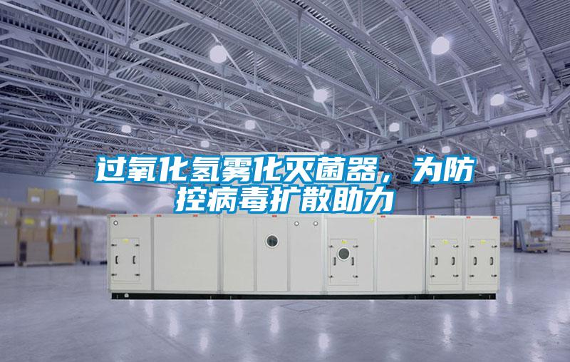 过氧化氢雾化灭菌器，为防控病毒扩散助力