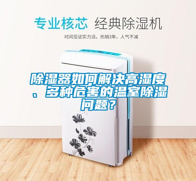 除湿器如何解决高湿度、多种危害的温室除湿问题？