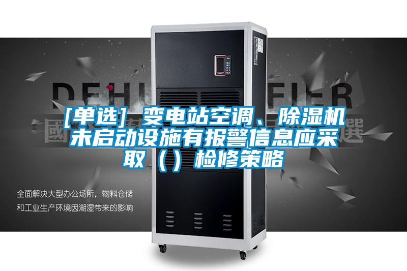 [单选] 变电站空调、麻豆视频黄网站未启动设施有报警信息应采取（）检修策略