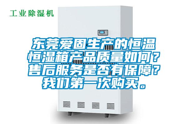 东莞爱固生产的恒温恒湿箱产品质量如何？售后服务是否有保障？麻豆APP官网第一次购买。