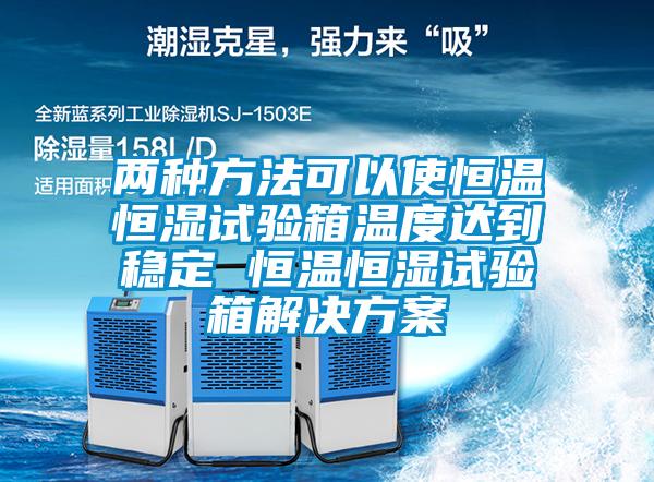 两种方法可以使恒温恒湿试验箱温度达到稳定 恒温恒湿试验箱国产麻豆剧果冻传媒星空视频