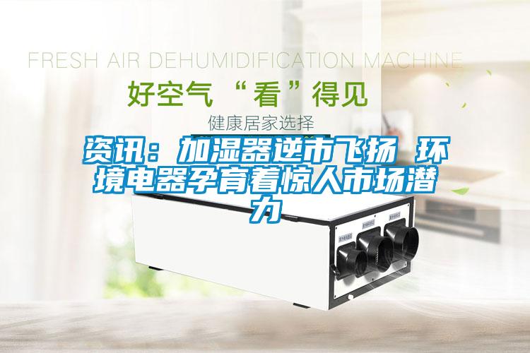 资讯：加湿器逆市飞扬 环境电器孕育着惊人市场潜力