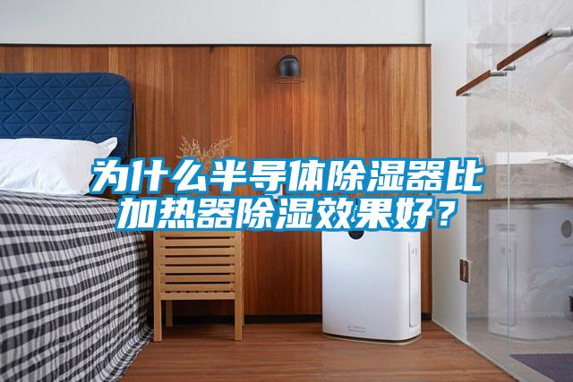 为什么半导体除湿器比加热器除湿效果好？