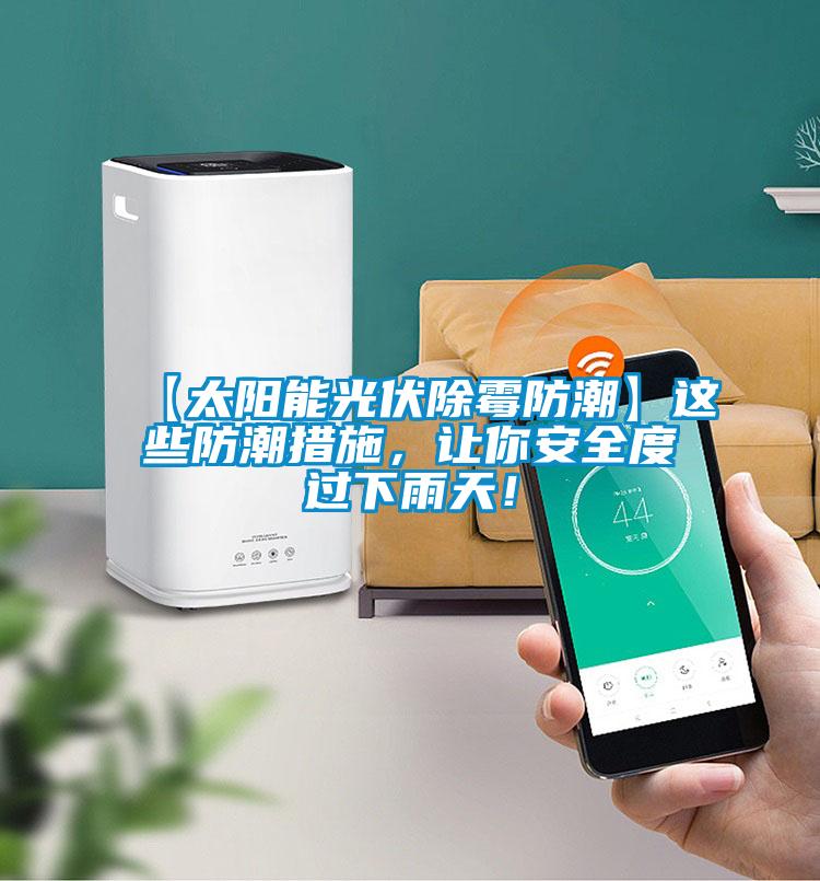 【太阳能光伏除霉防潮】这些防潮措施，让你安全度过下雨天！