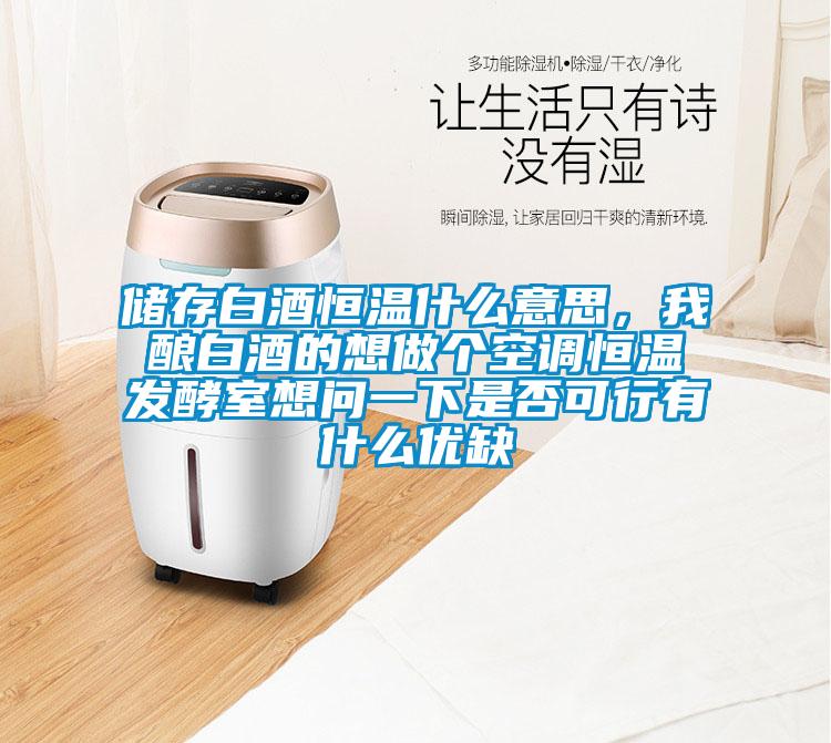 储存白酒恒温什么意思，我酿白酒的想做个空调恒温发酵室想问一下是否可行有什么优缺