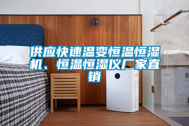 供应快速温变恒温恒湿机、恒温恒湿仪厂家直销