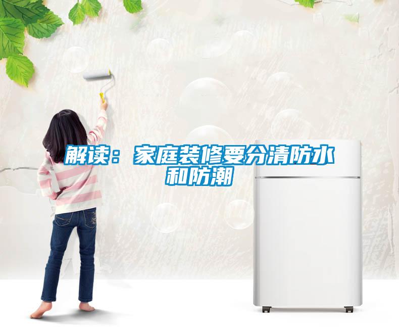 解读：家庭装修要分清防水和防潮