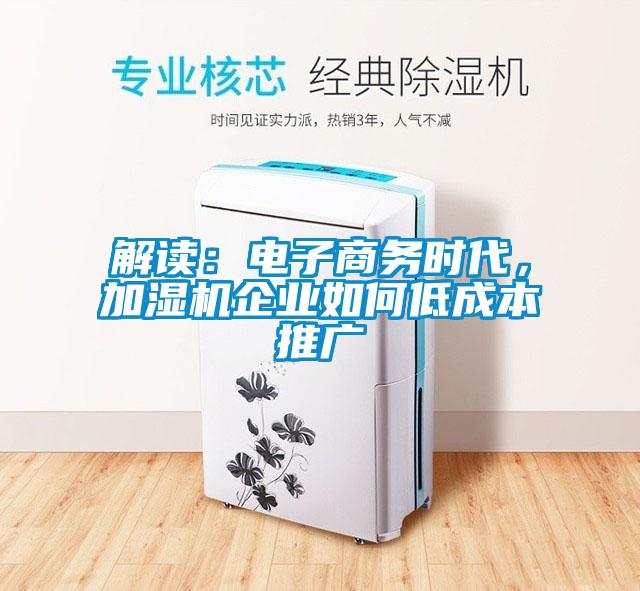 解读：电子商务时代，加湿机企业如何低成本推广
