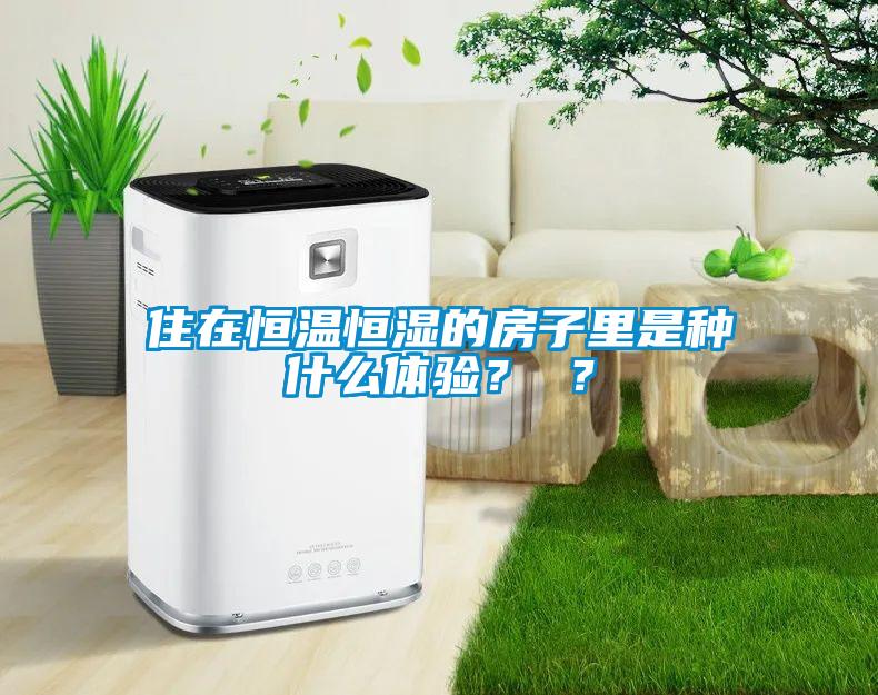 住在恒温恒湿的房子里是种什么体验？ ？