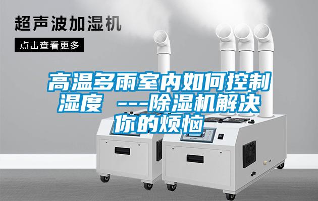 高温多雨室内如何控制湿度 ---麻豆视频黄网站解决你的烦恼