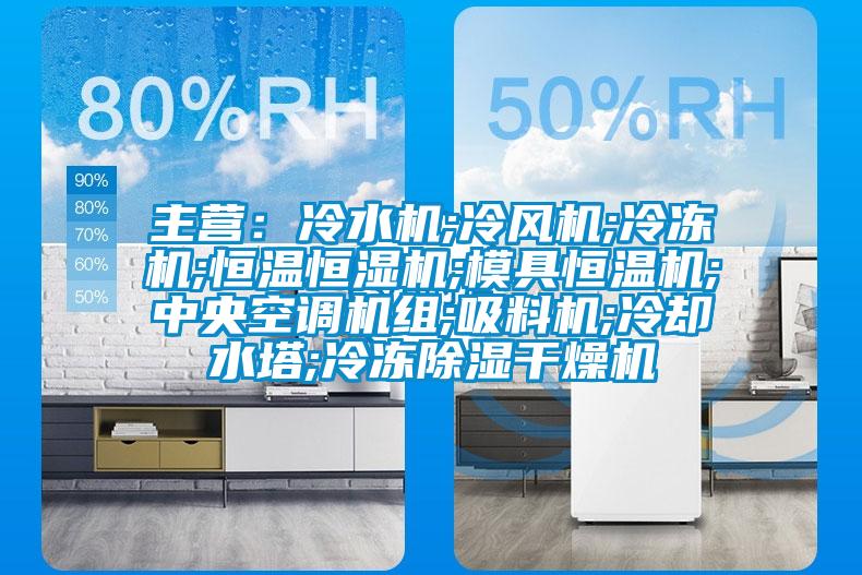 主营：冷水机;冷风机;冷冻机;恒温恒湿机;模具恒温机;中央空调机组;吸料机;冷却水塔;冷冻除湿干燥机