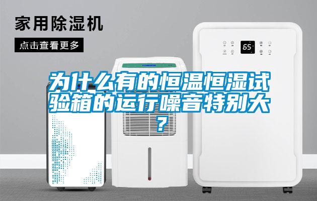 为什么有的恒温恒湿试验箱的运行噪音特别大？