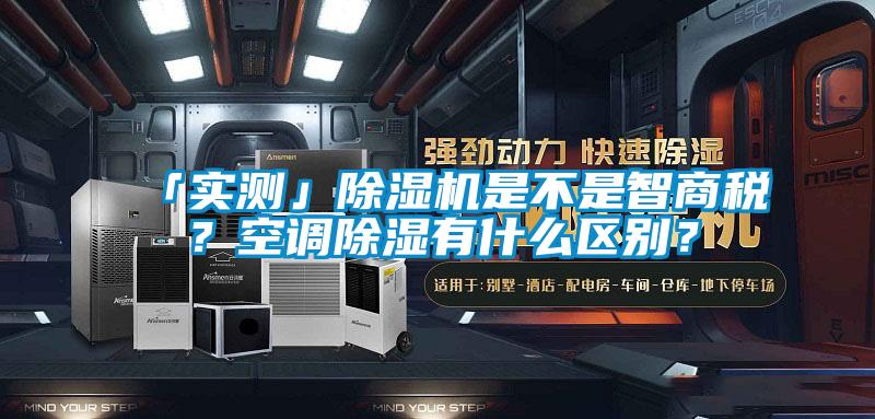 「实测」麻豆视频黄网站是不是智商税？空调除湿有什么区别？