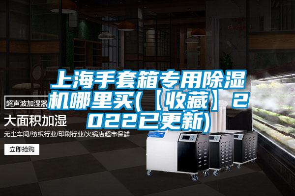 上海手套箱专用麻豆视频黄网站哪里买(【收藏】2022已更新)