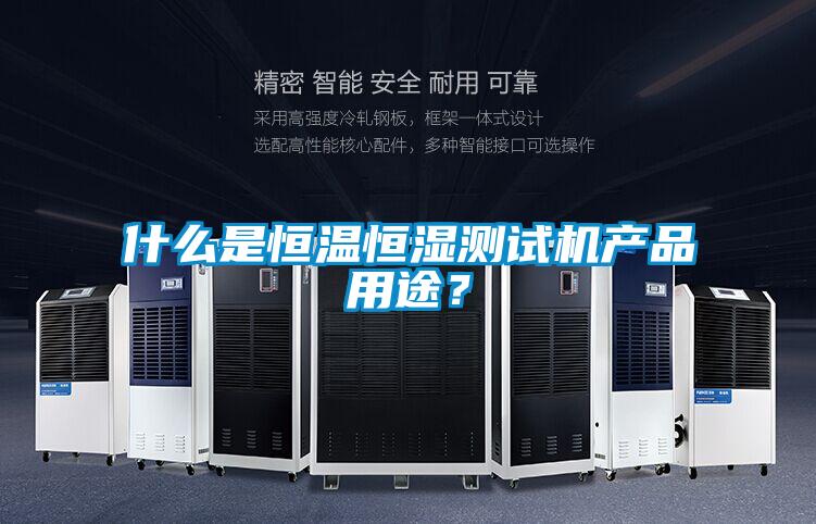 什么是恒温恒湿测试机产品用途？