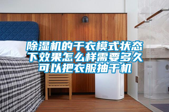 麻豆视频黄网站的干衣模式状态下效果怎么样需要多久可以把衣服抽干机