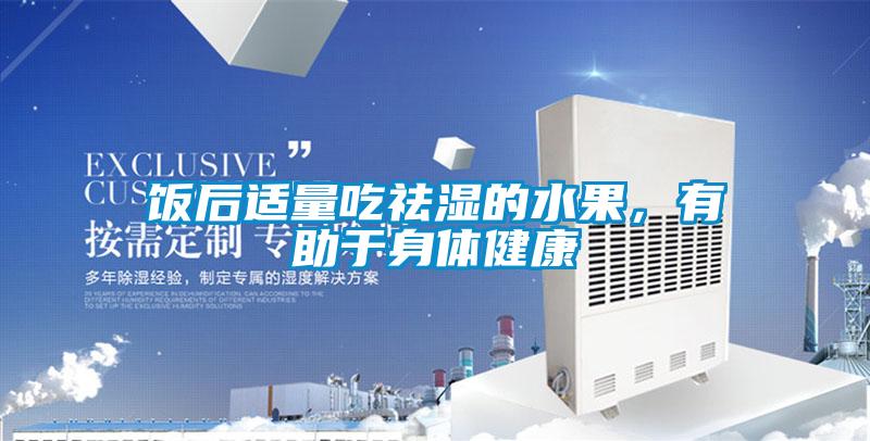 饭后适量吃祛湿的水果，有助于身体健康