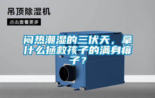 闷热潮湿的三伏天，拿什么拯救孩子的满身痱子？