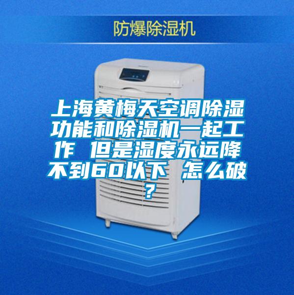 上海黄梅天空调除湿功能和麻豆视频黄网站一起工作 但是湿度永远降不到60以下 怎么破？