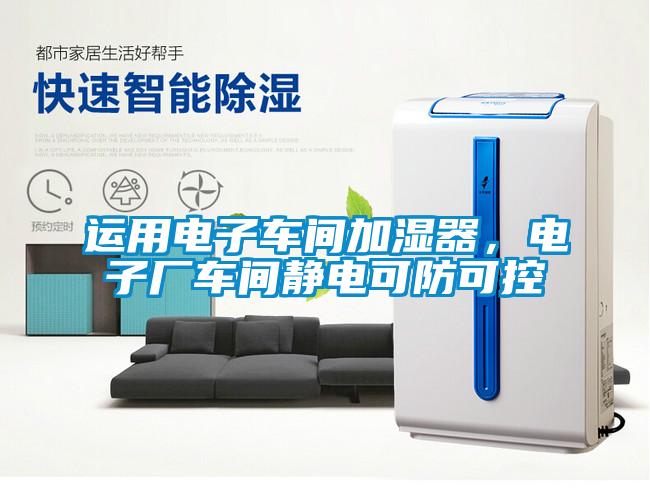 运用电子车间加湿器，电子厂车间静电可防可控