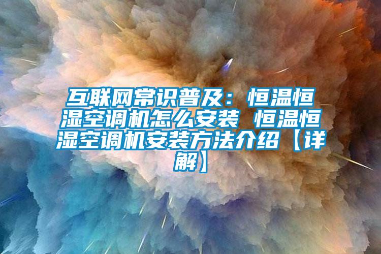 互联网常识普及：恒温恒湿空调机怎么安装 恒温恒湿空调机安装方法介绍【详解】