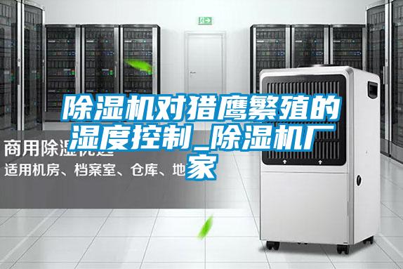 麻豆视频黄网站对猎鹰繁殖的湿度控制_麻豆视频黄网站厂家