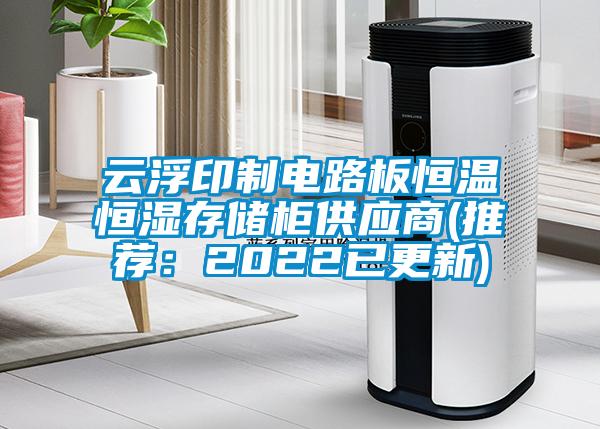 云浮印制电路板恒温恒湿存储柜供应商(推荐：2022已更新)