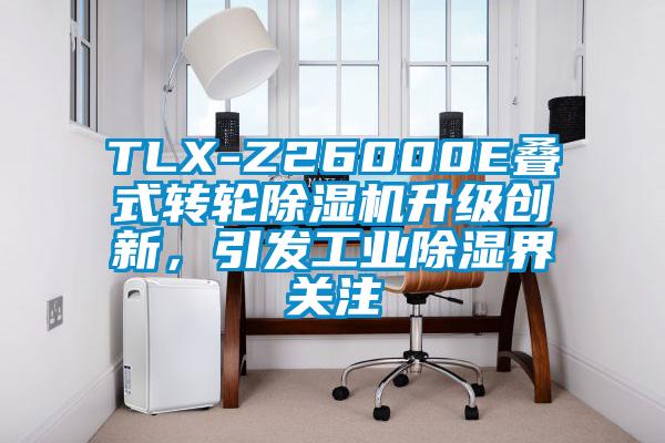 TLX-Z26000E叠式转轮麻豆视频黄网站升级创新，引发工业除湿界关注