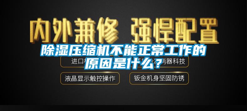 除湿压缩机不能正常工作的原因是什么？