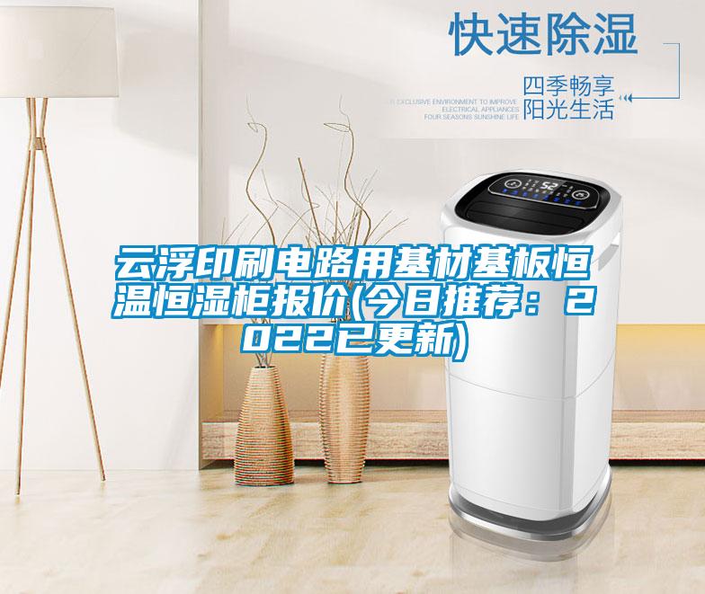云浮印刷电路用基材基板恒温恒湿柜报价(今日推荐：2022已更新)