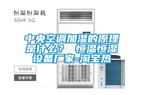 中央空调加湿的原理是什么？ 恒温恒湿设备厂家-淘宝热