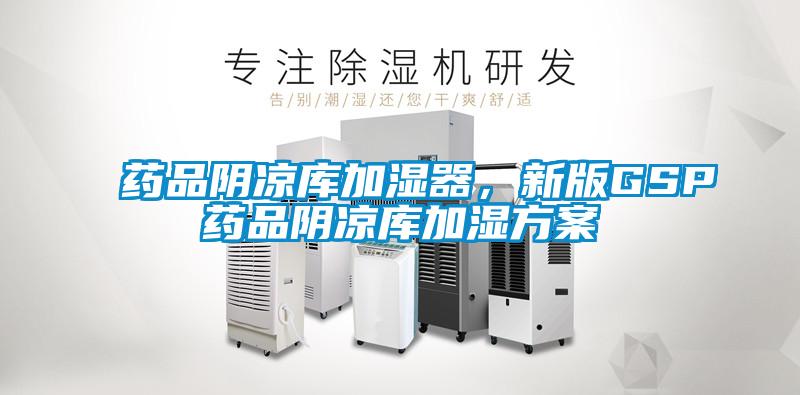 药品阴凉库加湿器，新版GSP药品阴凉库加湿方案