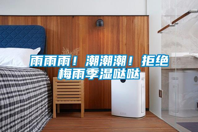 雨雨雨！潮潮潮！拒绝梅雨季湿哒哒