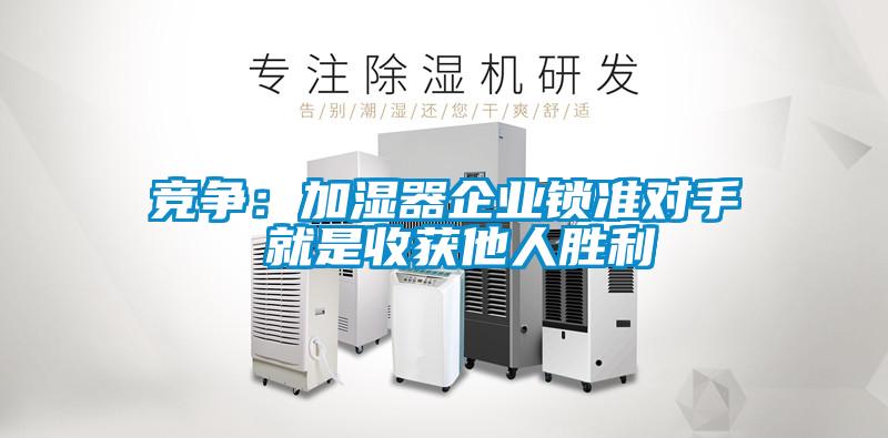 竞争：加湿器企业锁准对手 就是收获他人胜利