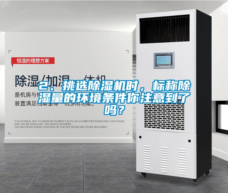 2、挑选麻豆视频黄网站时，标称除湿量的环境条件你注意到了吗？